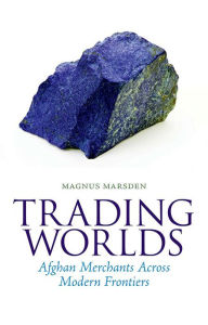 Title: Trading Worlds: Afghan Merchants Across Modern Frontiers, Author: Magnus Marsden