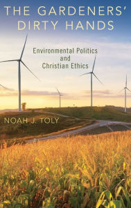 Title: The Gardeners' Dirty Hands: Environmental Politics and Christian Ethics, Author: Noah J. Toly