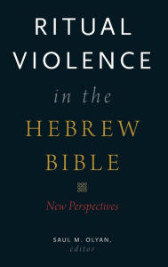 Title: Ritual Violence in the Hebrew Bible: New Perspectives, Author: Saul M. Olyan