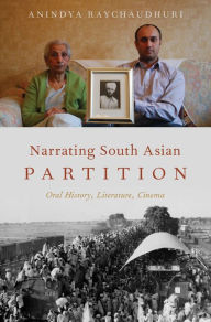 Title: Narrating South Asian Partition: Oral History, Literature, Cinema, Author: Anindya Raychaudhuri