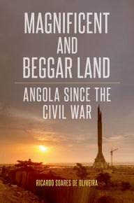Title: Magnificent and Beggar Land: Angola Since the Civil War, Author: Ricardo Soares de Oliveira