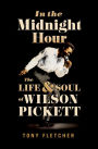 In the Midnight Hour: The Life & Soul of Wilson Pickett