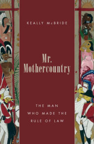 Title: Mr. Mothercountry: The Man Who Made the Rule of Law, Author: Keally McBride