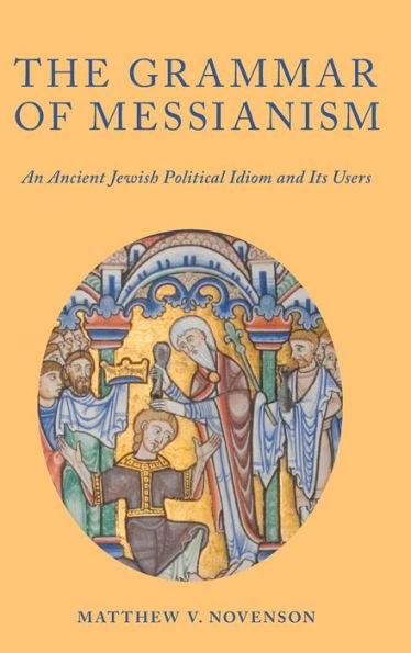 The Grammar of Messianism: An Ancient Jewish Political Idiom and Its Users