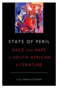 Title: State of Peril: Race and Rape in South African Literature, Author: Lucy Valerie Graham