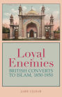 Loyal Enemies: British Converts to Islam 1850-1950