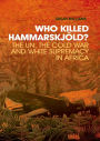 Who Killed Hammarskjold?: The UN, the Cold War and White Supremacy in Africa