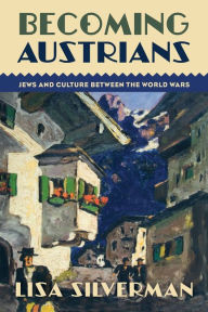 Title: Becoming Austrians: Jews and Culture between the World Wars, Author: Lisa Silverman