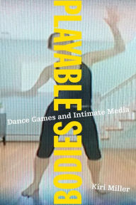 Title: Playable Bodies: Dance Games and Intimate Media, Author: Kiri Miller