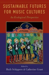 Title: Sustainable Futures for Music Cultures: An Ecological Perspective, Author: Huib Schippers