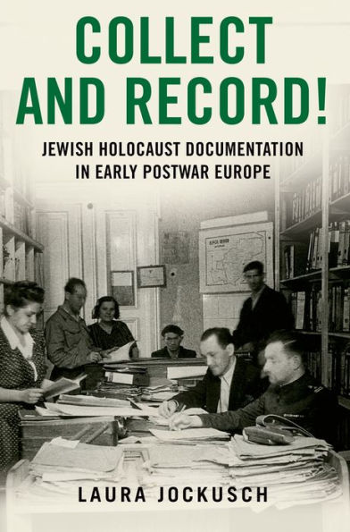 Collect and Record!: Jewish Holocaust Documentation Early Postwar Europe