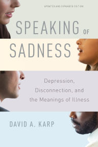 Title: Speaking of Sadness: Depression, Disconnection, and the Meanings of Illness, Updated and Expanded Edition, Author: David A. Karp