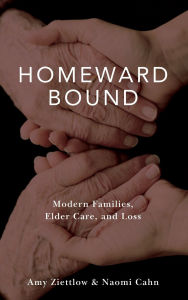 Title: Homeward Bound: Modern Families, Elder Care, and Loss, Author: Amy Ziettlow
