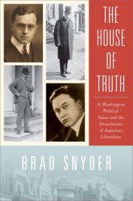 Title: The House of Truth: A Washington Political Salon and the Foundations of American Liberalism, Author: Brad Snyder