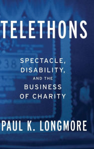 Title: Telethons: Spectacle, Disability, and the Business of Charity, Author: Paul K. Longmore