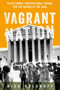 Title: Vagrant Nation: Police Power, Constitutional Change, and the Making of the 1960s, Author: Risa Goluboff