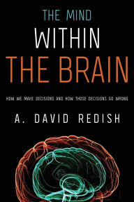 Title: The Mind within the Brain: How We Make Decisions and How those Decisions Go Wrong, Author: A. David Redish