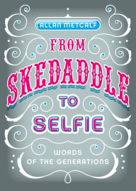 Title: From Skedaddle to Selfie: Words of the Generations, Author: Allan Metcalf