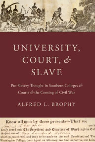 Title: University, Court, and Slave: Pro-Slavery Thought in Southern Colleges and Courts and the Coming of Civil War, Author: Alfred L. Brophy