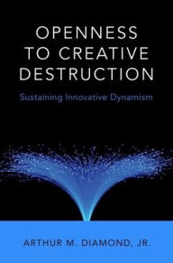Title: Openness to Creative Destruction: Sustaining Innovative Dynamism, Author: Arthur M. Diamond