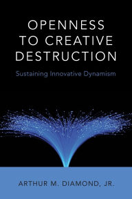 Title: Openness to Creative Destruction: Sustaining Innovative Dynamism, Author: Arthur M. Diamond