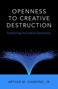 Title: Openness to Creative Destruction: Sustaining Innovative Dynamism, Author: Arthur M. Diamond