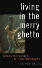 Living in The Merry Ghetto: The Music and Politics of the Czech Underground