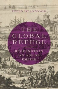 Title: The Global Refuge: Huguenots in an Age of Empire, Author: Owen Stanwood