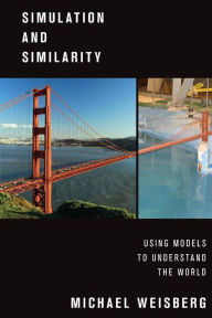 Title: Simulation and Similarity: Using Models to Understand the World, Author: Michael Weisberg