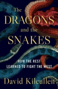 Title: The Dragons and the Snakes: How the Rest Learned to Fight the West, Author: David Kilcullen
