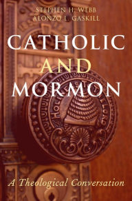 Title: Catholic and Mormon: A Theological Conversation, Author: Stephen H. Webb