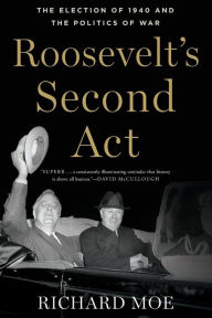 Title: Roosevelt's Second Act: The Election of 1940 and the Politics of War, Author: Richard Moe
