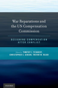 Title: War Reparations and the UN Compensation Commission: Designing Compensation After Conflict, Author: Timothy J. Feighery