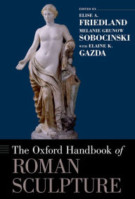 Title: The Oxford Handbook of Roman Sculpture, Author: Elise A Friedland