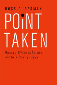 Title: Point Taken: How to Write Like the World's Best Judges, Author: Ross Guberman