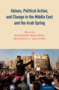 Title: Values, Political Action, and Change in the Middle East and the Arab Spring, Author: Mansoor Moaddel