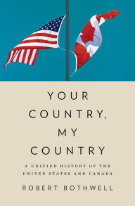 Title: Your Country, My Country: A Unified History of the United States and Canada, Author: Robert Bothwell