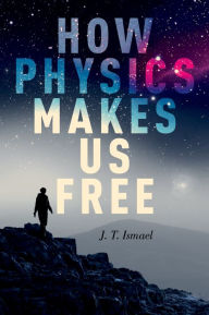 Title: How Physics Makes Us Free, Author: J. T. Ismael