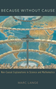 Title: Because Without Cause: Non-Causal Explanations in Science and Mathematics, Author: Marc Lange