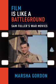 Title: Film is Like a Battleground: Sam Fuller's War Movies, Author: Marsha Gordon