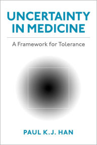 Title: Uncertainty in Medicine: A Framework for Tolerance, Author: Paul K.J. Han