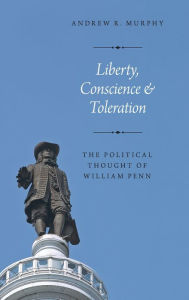 Title: Liberty, Conscience, and Toleration: The Political Thought of William Penn, Author: Andrew R. Murphy