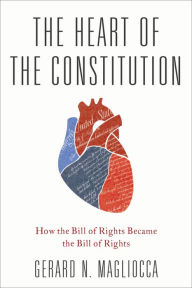 Title: The Heart of the Constitution: How the Bill of Rights became the Bill of Rights, Author: Gerard Magliocca