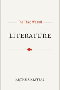 Title: This Thing We Call Literature, Author: Arthur Krystal