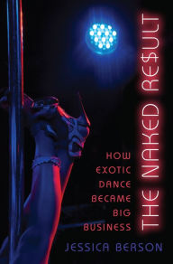 Title: The Naked Result: How Exotic Dance Became Big Business, Author: Emile Roblin