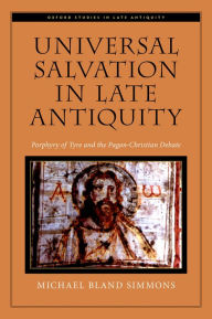 Title: Universal Salvation in Late Antiquity: Porphyry of Tyre and the Pagan-Christian Debate, Author: Michael Bland Simmons