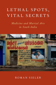 Title: Lethal Spots, Vital Secrets: Medicine and Martial Arts in South India, Author: WILLIAM F. HOLLAND JR.