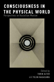 Title: Consciousness in the Physical World: Perspectives on Russellian Monism, Author: Torin Alter