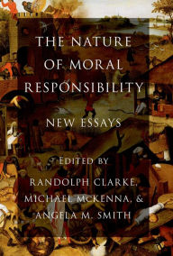 Title: The Nature of Moral Responsibility: New Essays, Author: Randolph Clarke