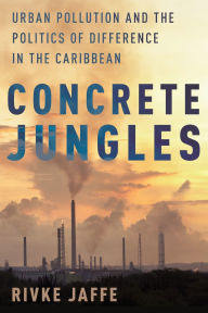 Title: Concrete Jungles: Urban Pollution and the Politics of Difference in the Caribbean, Author: Rivke Jaffe